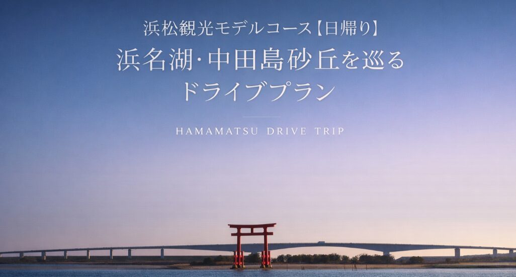 投稿についてもっと詳しく 浜松観光モデルコース【日帰り】浜名湖・中田島砂丘を巡るドライブプラン